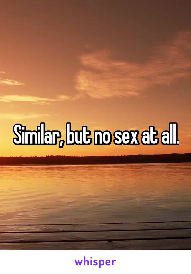 Similar, but no sex at all.