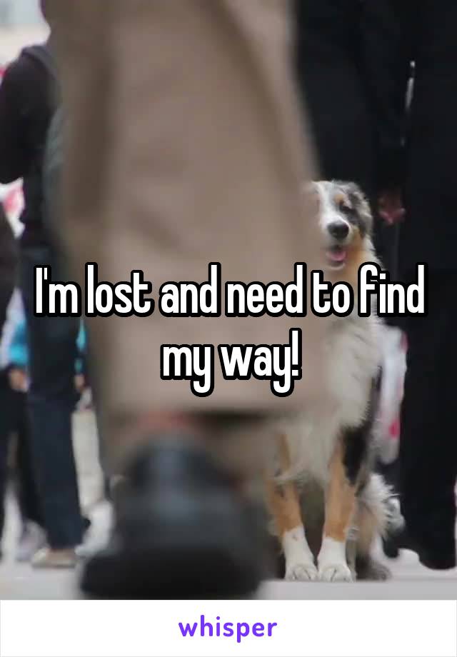 I'm lost and need to find my way!