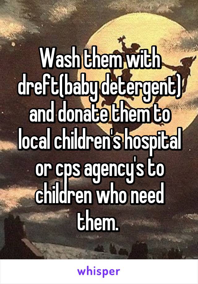 Wash them with dreft(baby detergent) and donate them to local children's hospital or cps agency's to children who need them. 