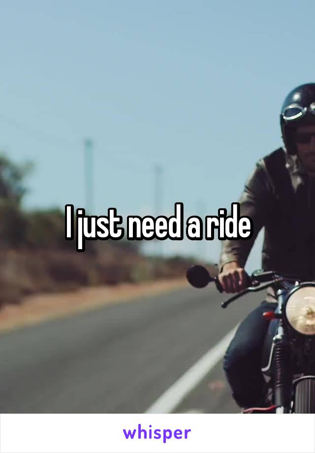 I just need a ride