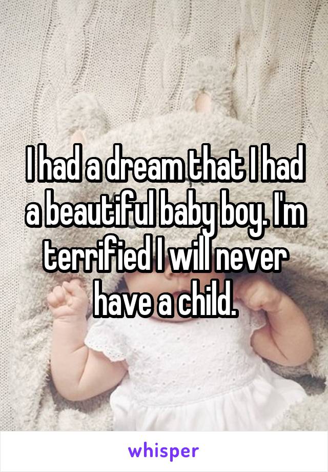 I had a dream that I had a beautiful baby boy. I'm terrified I will never have a child.