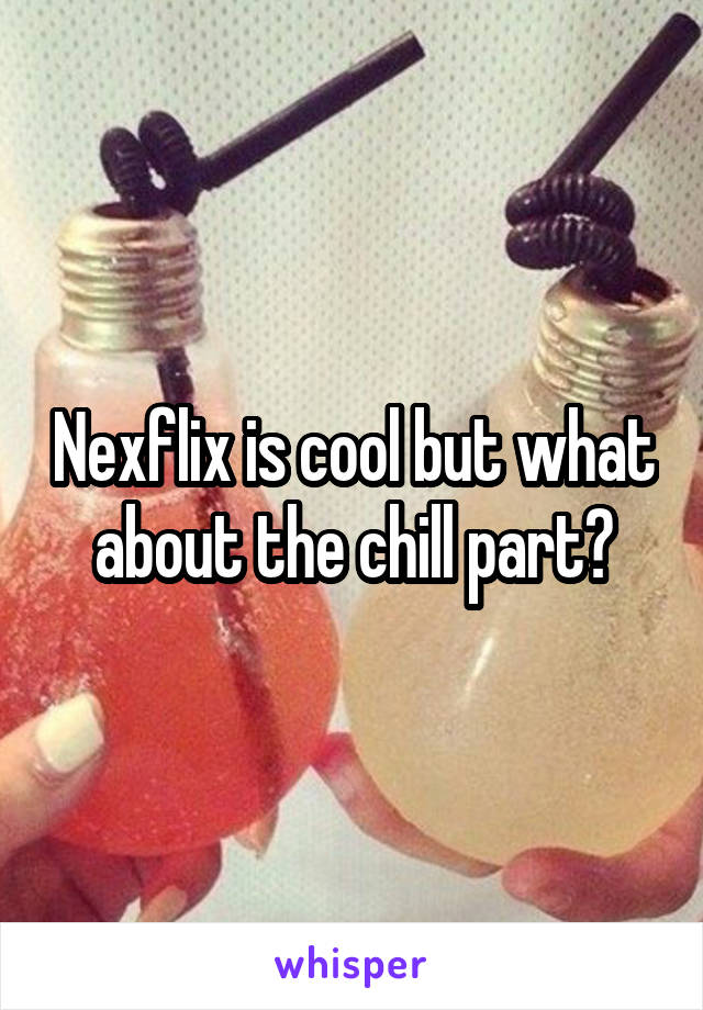 Nexflix is cool but what about the chill part?