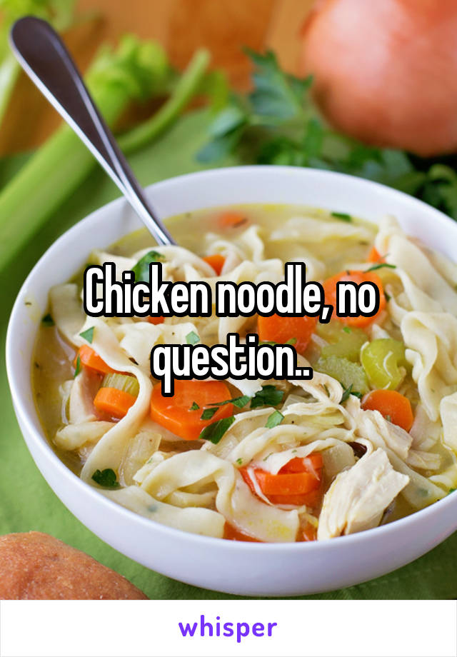 Chicken noodle, no question..