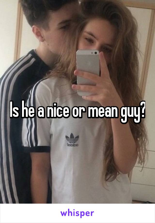 Is he a nice or mean guy?