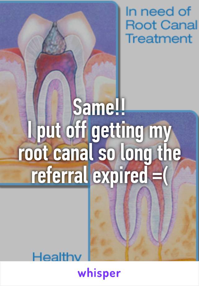 Same!!
I put off getting my root canal so long the referral expired =(