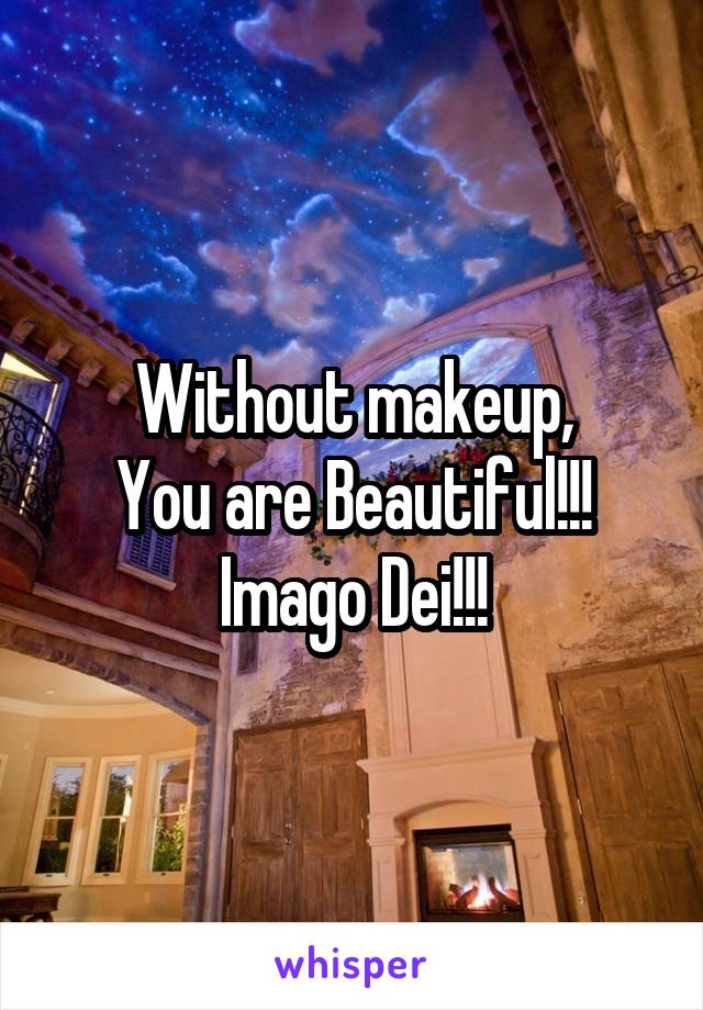Without makeup,
You are Beautiful!!!
Imago Dei!!!