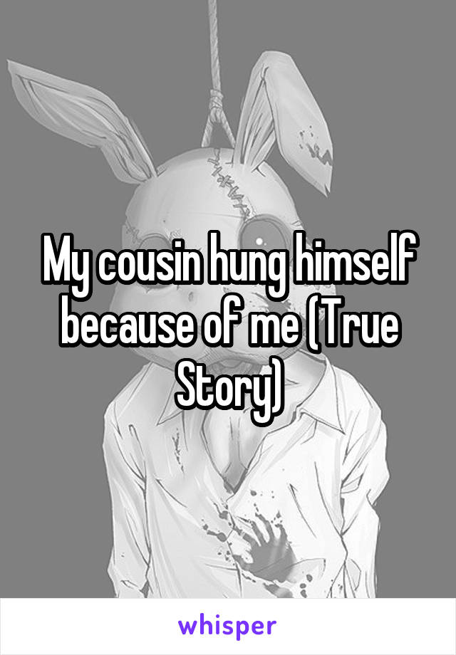 My cousin hung himself because of me (True Story)