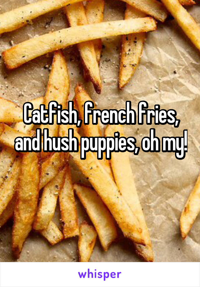 Catfish, french fries, and hush puppies, oh my! 