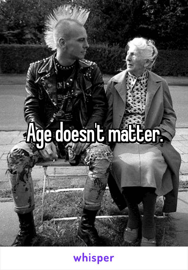 Age doesn't matter.