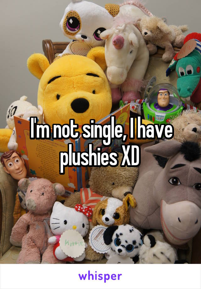 I'm not single, I have plushies XD 