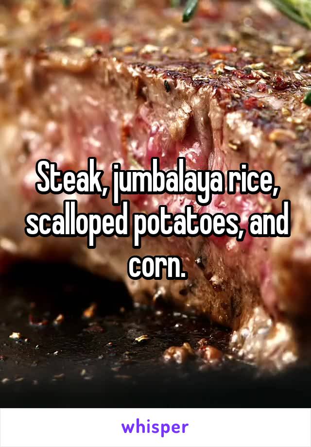 Steak, jumbalaya rice, scalloped potatoes, and corn.