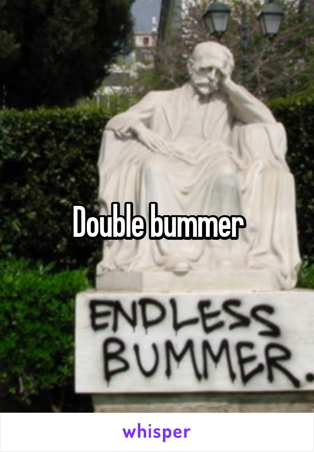 Double bummer