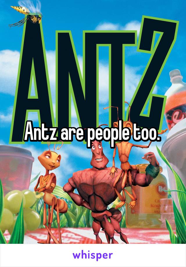 Antz are people too. 