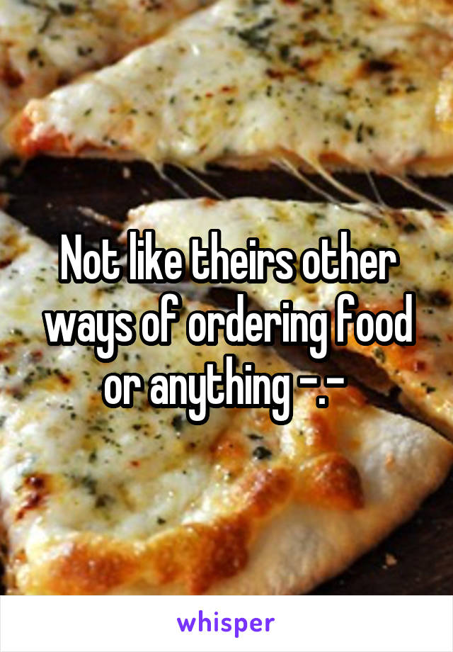 Not like theirs other ways of ordering food or anything -.- 