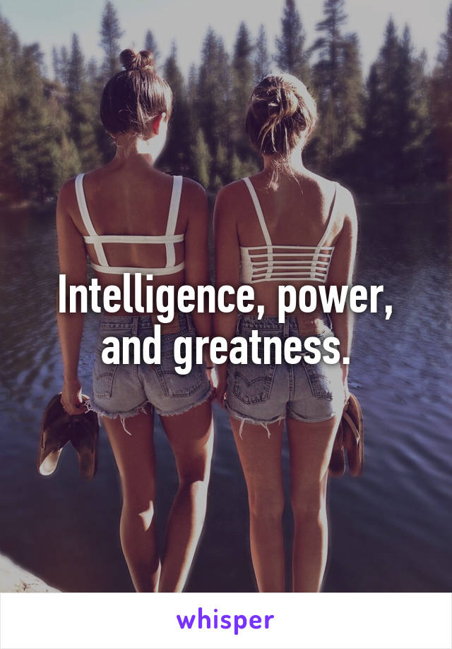 Intelligence, power, and greatness.