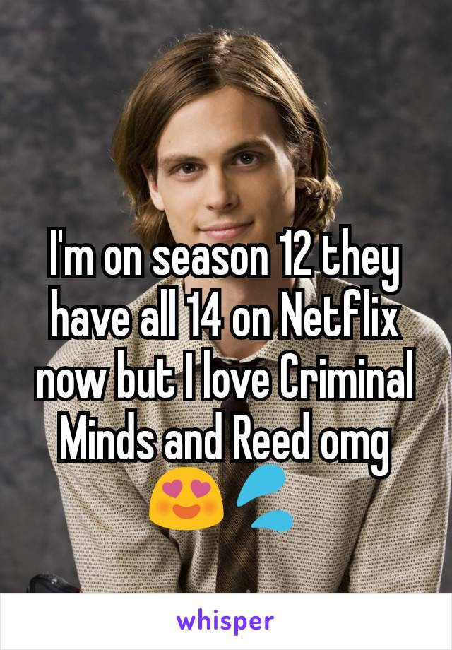 I'm on season 12 they have all 14 on Netflix now but I love Criminal Minds and Reed omg😍💦