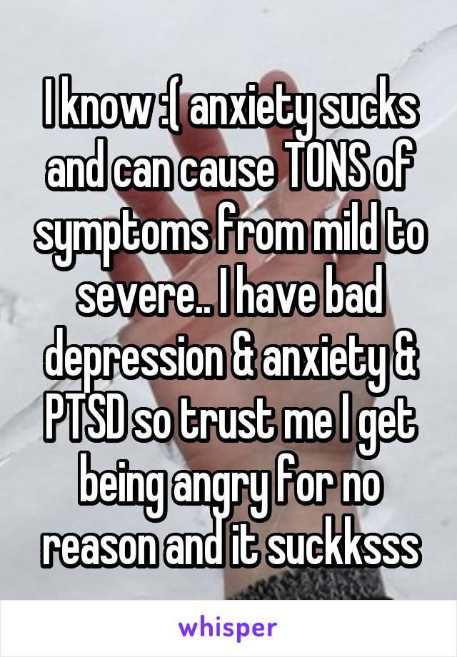 I know :( anxiety sucks and can cause TONS of symptoms from mild to severe.. I have bad depression & anxiety & PTSD so trust me I get being angry for no reason and it suckksss
