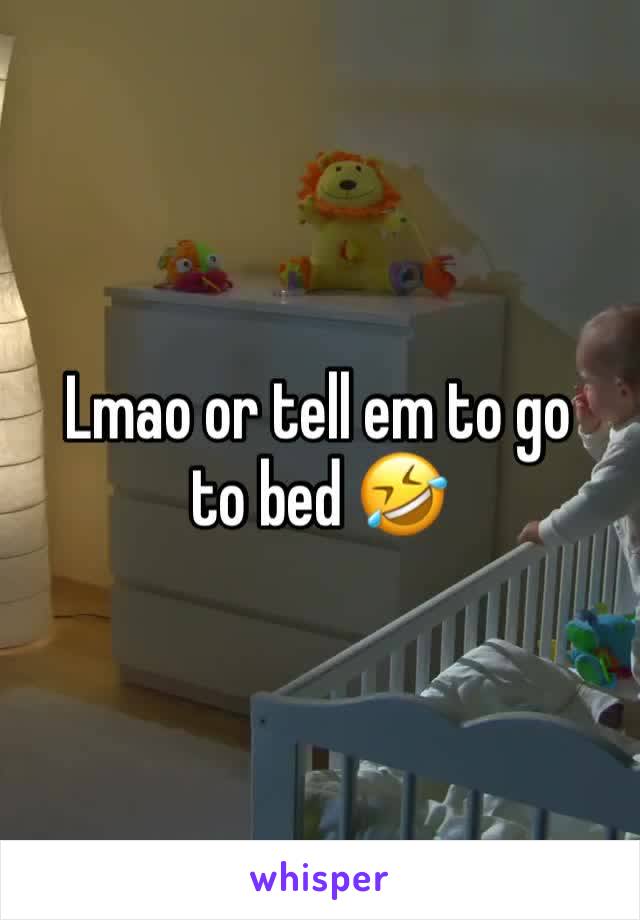 Lmao or tell em to go to bed 🤣