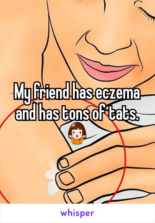 My friend has eczema and has tons of tats. 🤷