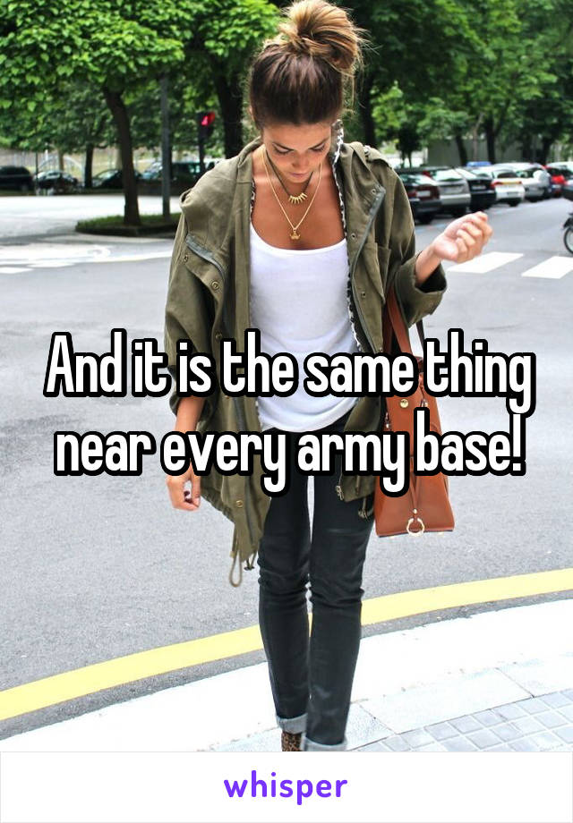 And it is the same thing near every army base!