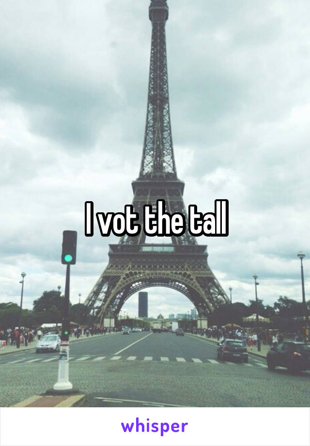 I vot the tall
