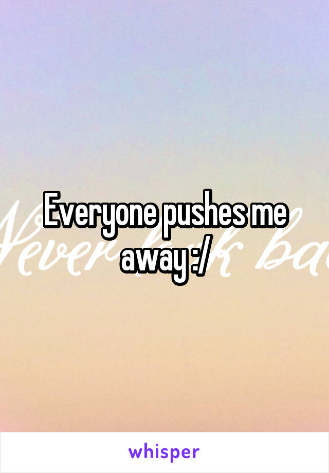 Everyone pushes me away :/