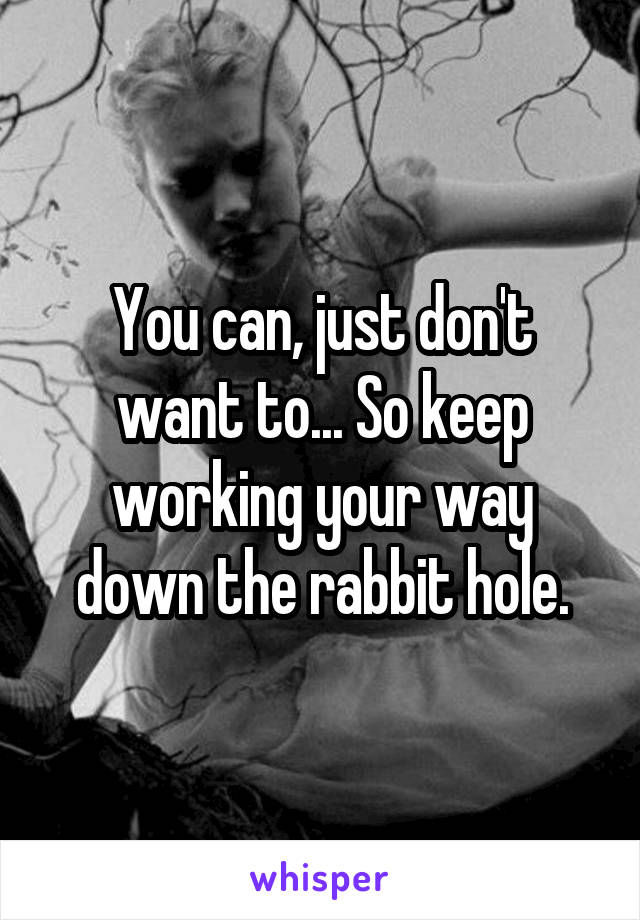 You can, just don't want to... So keep working your way down the rabbit hole.