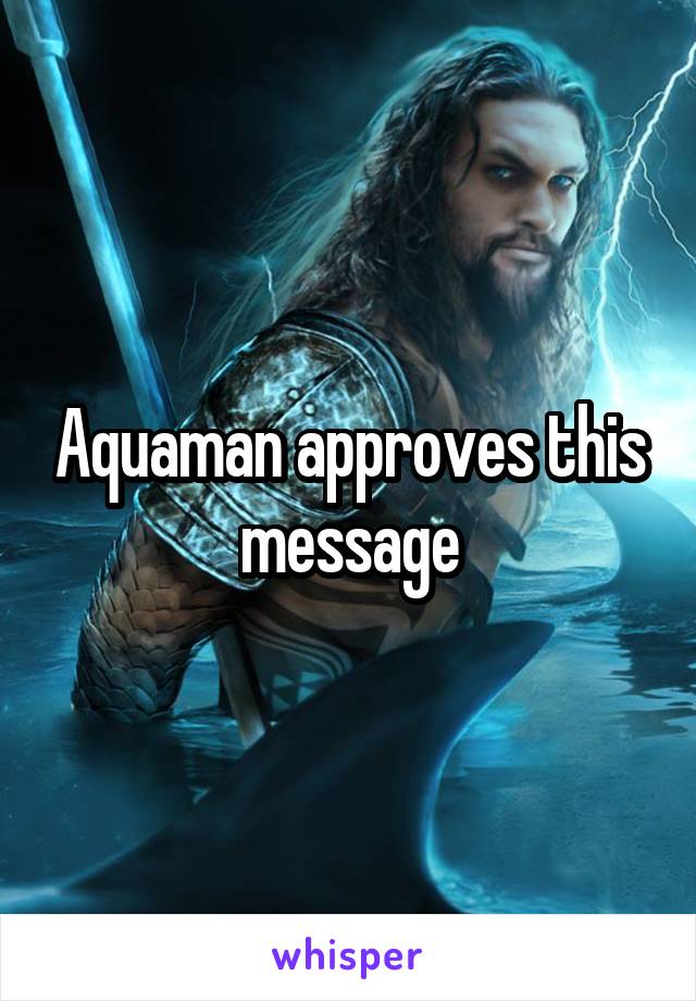 Aquaman approves this message