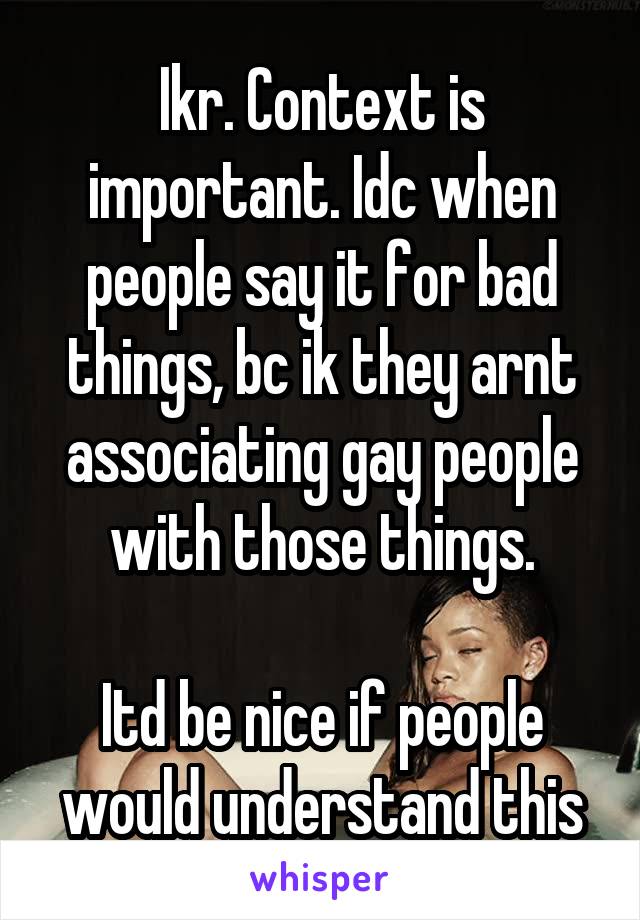 Ikr. Context is important. Idc when people say it for bad things, bc ik they arnt associating gay people with those things.

Itd be nice if people would understand this