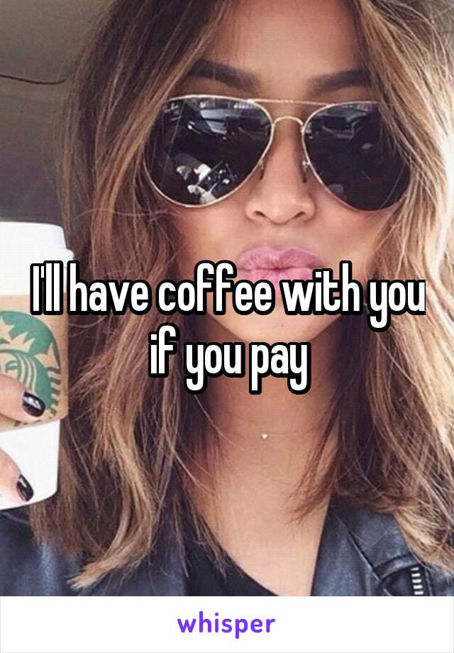 I'll have coffee with you if you pay