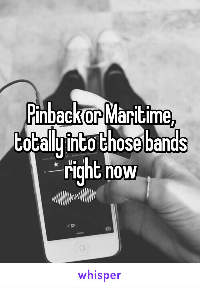 Pinback or Maritime, totally into those bands right now