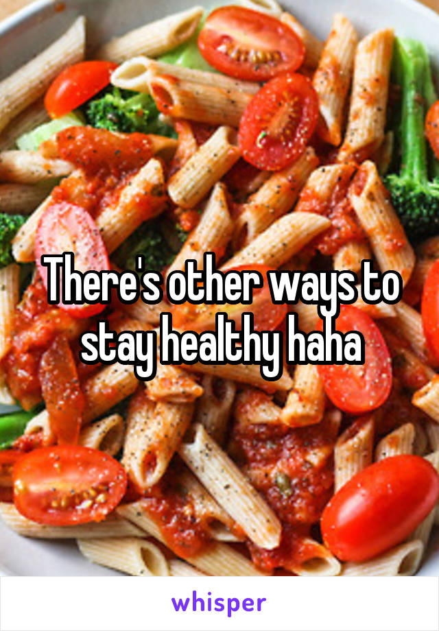 There's other ways to stay healthy haha