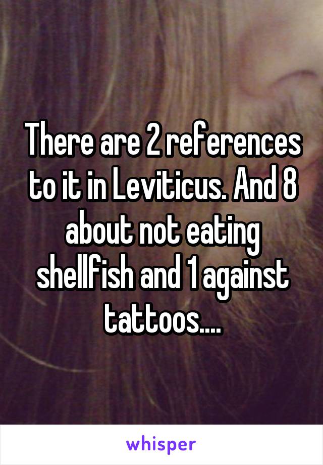 There are 2 references to it in Leviticus. And 8 about not eating shellfish and 1 against tattoos....