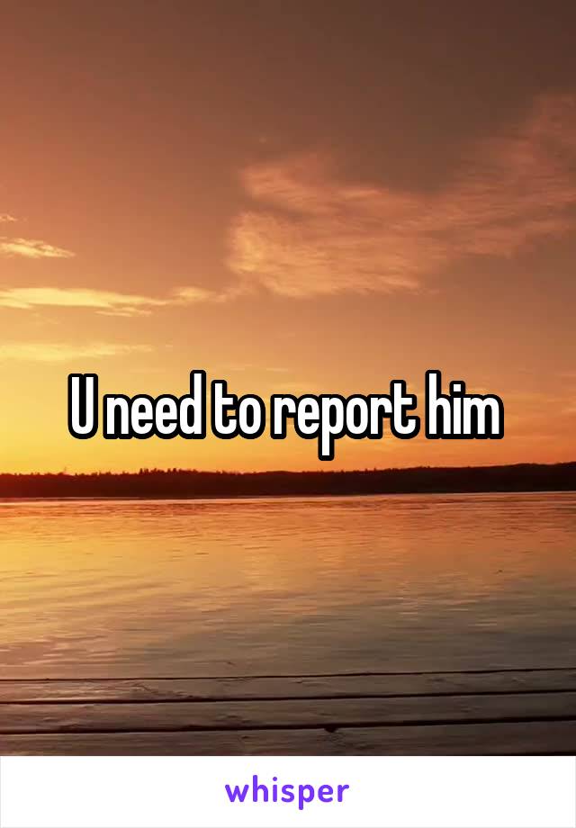 U need to report him 
