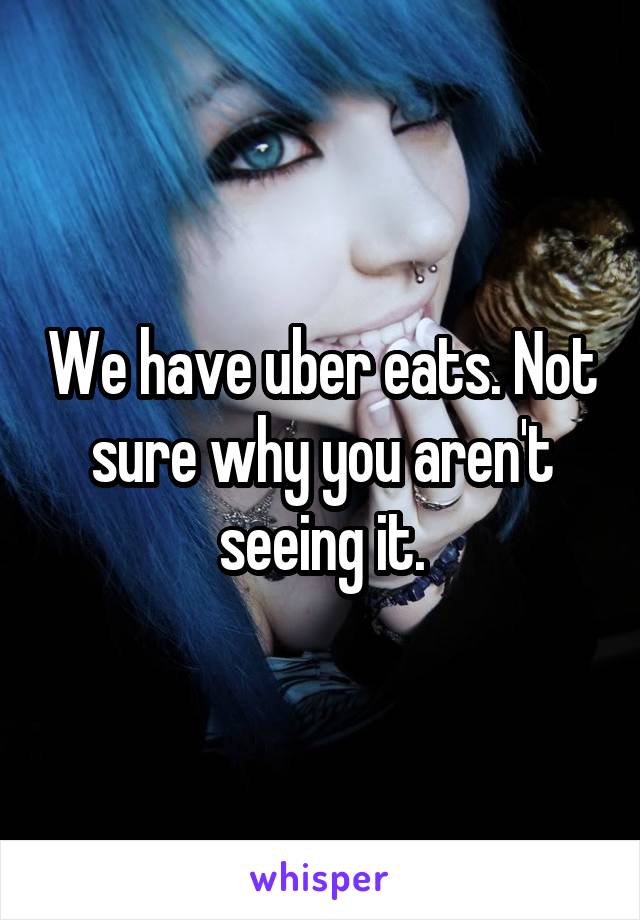 We have uber eats. Not sure why you aren't seeing it.