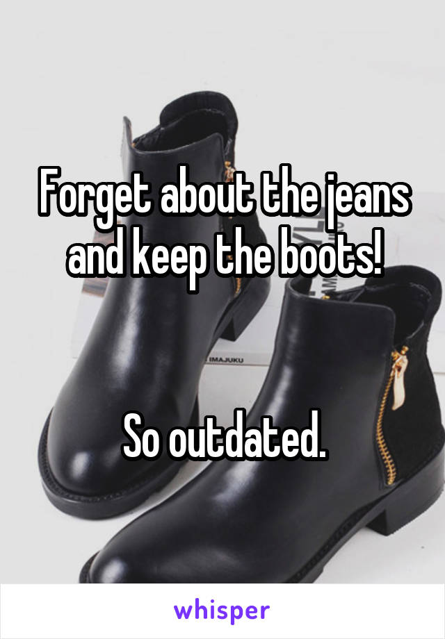 Forget about the jeans and keep the boots!


So outdated.