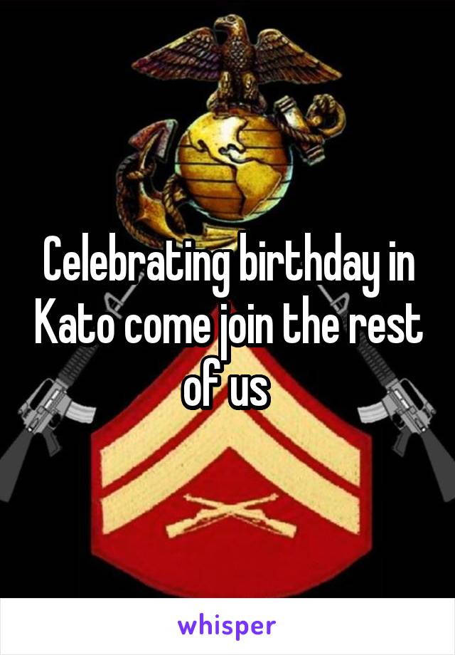 Celebrating birthday in Kato come join the rest of us 