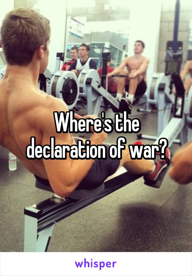 Where's the declaration of war?