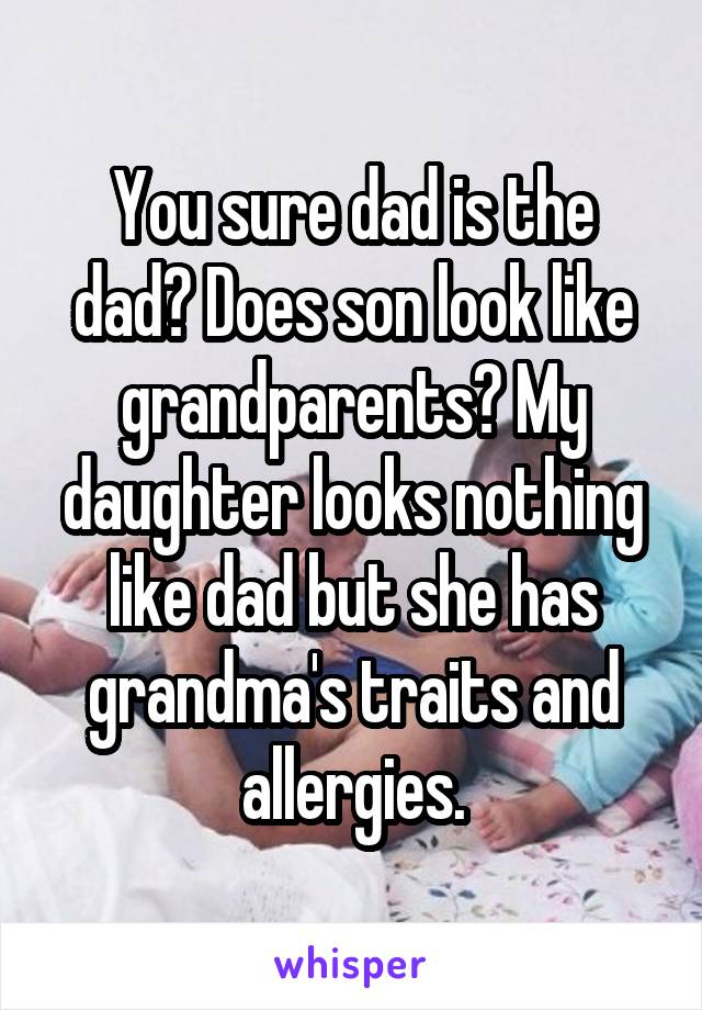 You sure dad is the dad? Does son look like grandparents? My daughter looks nothing like dad but she has grandma's traits and allergies.