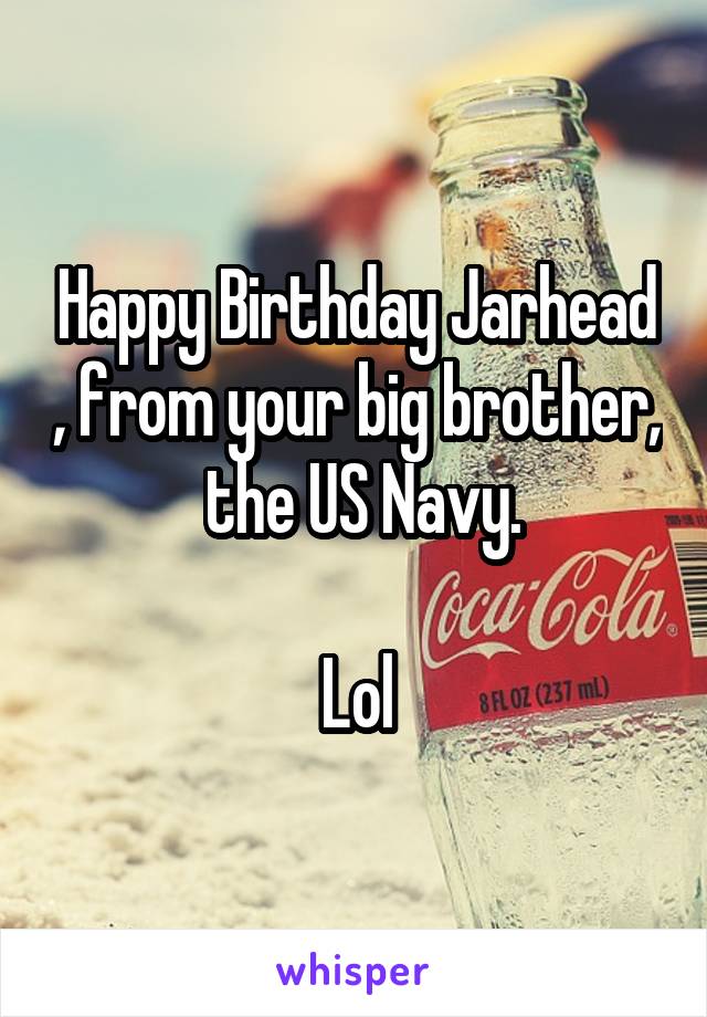 Happy Birthday Jarhead , from your big brother,  the US Navy.

Lol