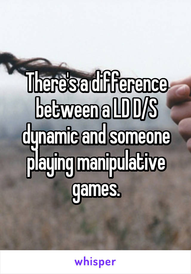 There's a difference between a LD D/S dynamic and someone playing manipulative games.