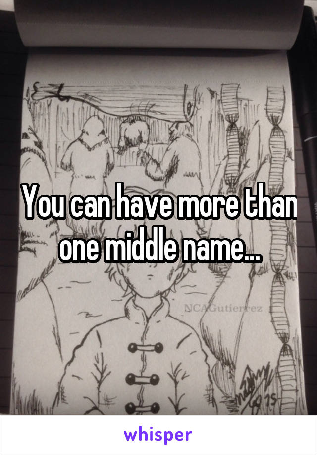 You can have more than one middle name...
