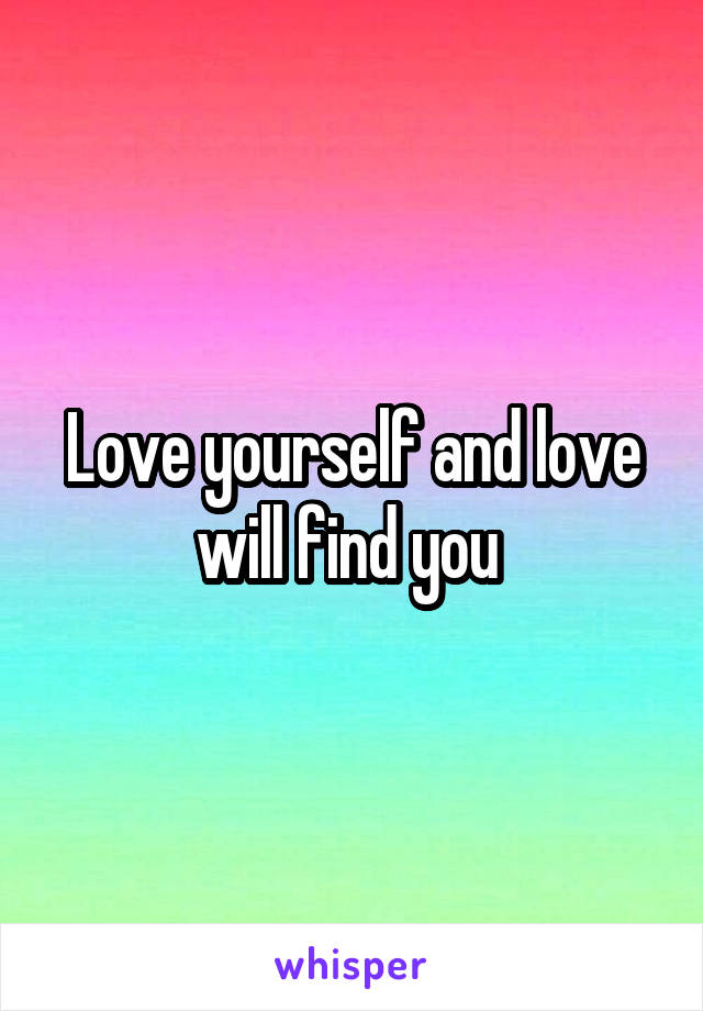 Love yourself and love will find you 