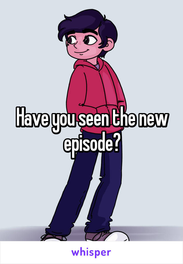 Have you seen the new episode?