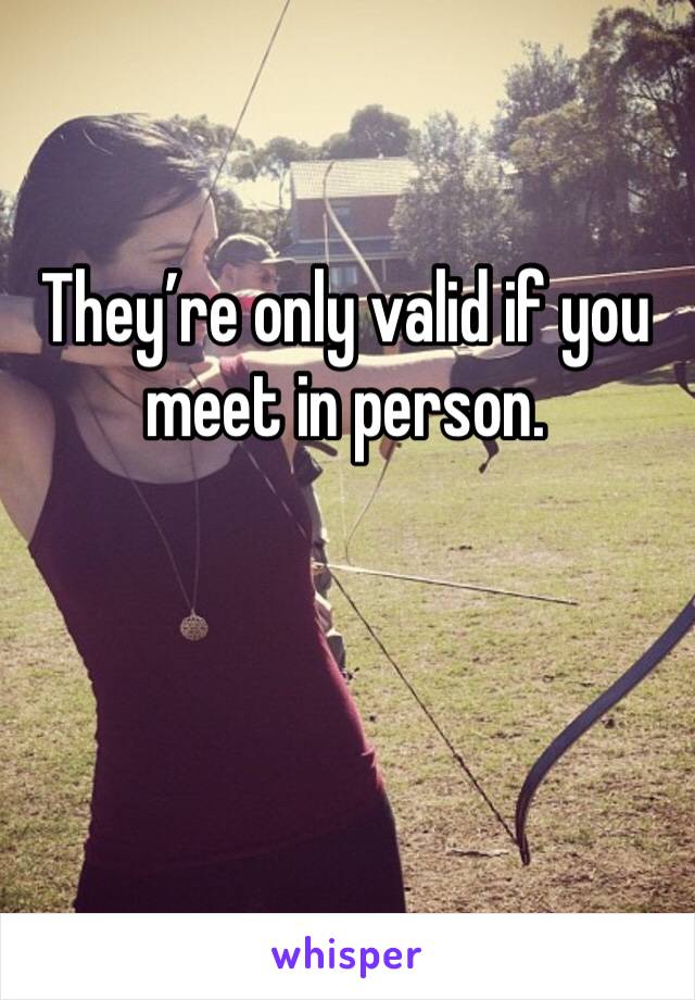 They’re only valid if you meet in person. 