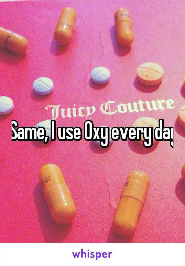 Same, I use Oxy every day