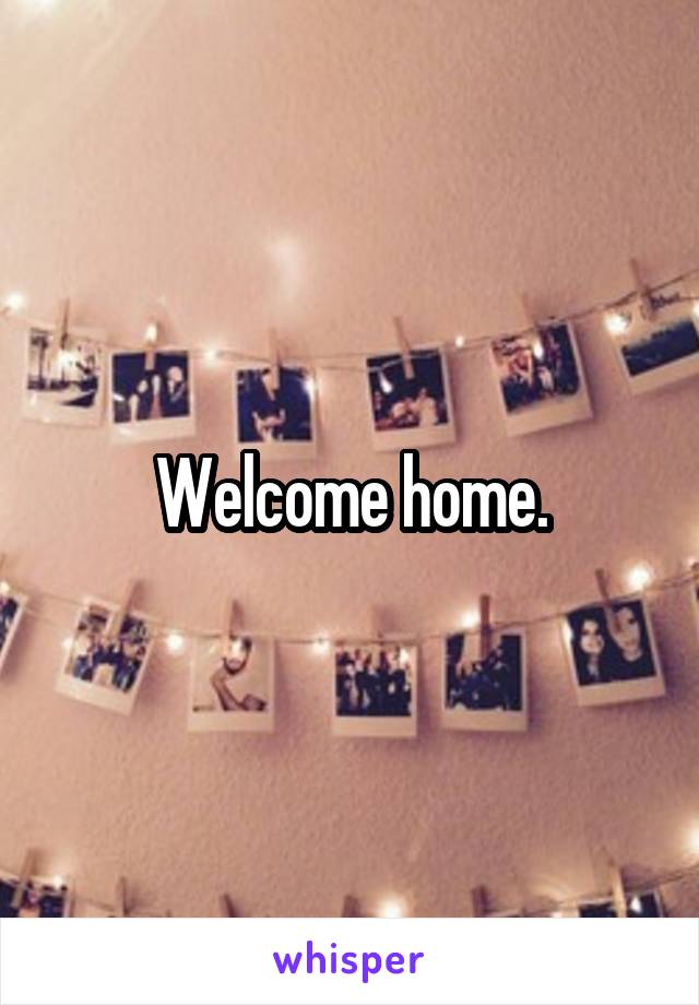 Welcome home.