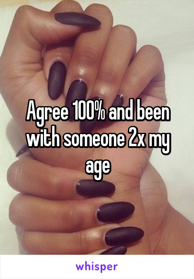 Agree 100% and been with someone 2x my age
