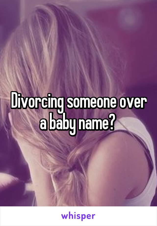 Divorcing someone over a baby name? 
