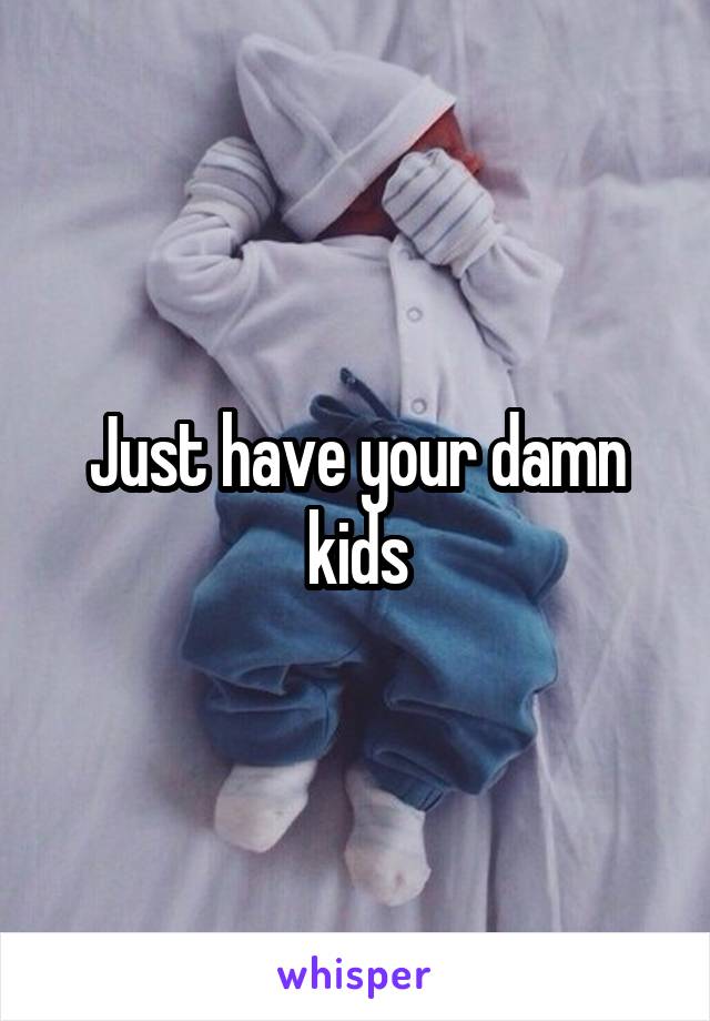 Just have your damn kids